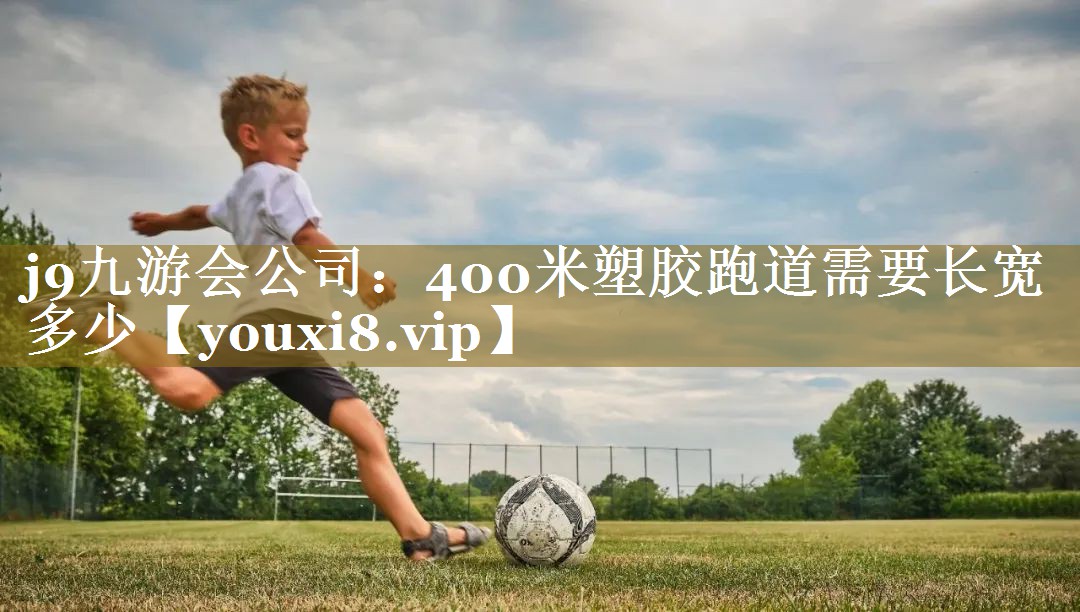 j9九游会公司:400米塑胶跑道需要长宽多少