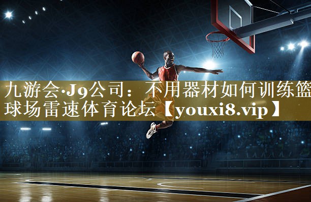 九游会·J9公司:不用器材如何训练篮球场雷速体育论坛