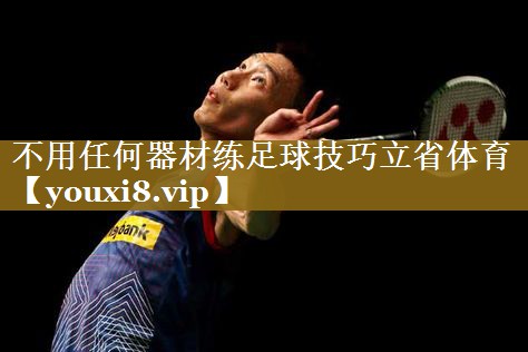 不用任何器材练足球技巧立省体育