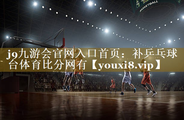 j9九游会官网入口首页:补乒乓球台体育比分网有