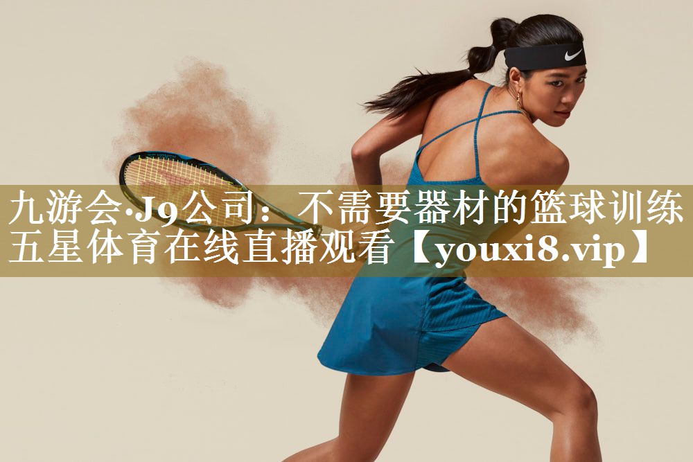 九游会·J9公司:不需要器材的篮球训练五星体育在线直播观看