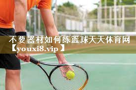不要器材如何练篮球天天体育网