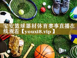 宝安篮球器材体育赛事直播在线观看