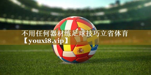 不用任何器材练足球技巧立省体育
