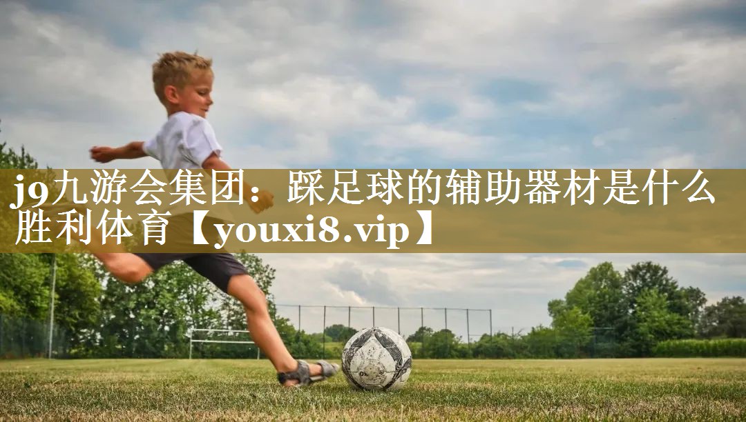 j9九游会集团:踩足球的辅助器材是什么胜利体育
