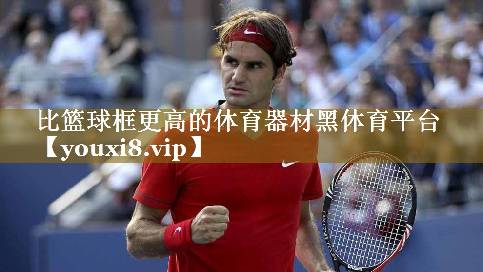 比篮球框更高的体育器材黑体育平台