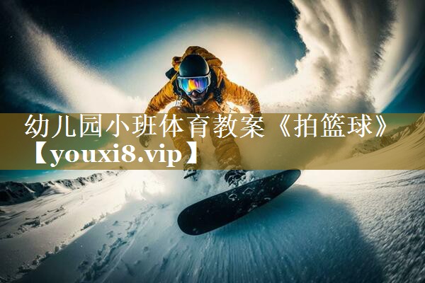 幼儿园小班体育教案《拍篮球》