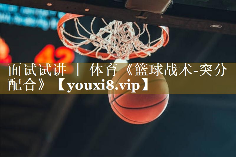 面试试讲 | 体育《篮球战术-突分配合》