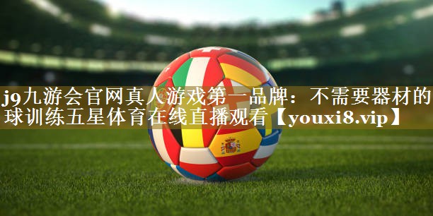 j9九游会官网真人游戏第一品牌:不需要器材的篮球训练五星体育在线直播观看