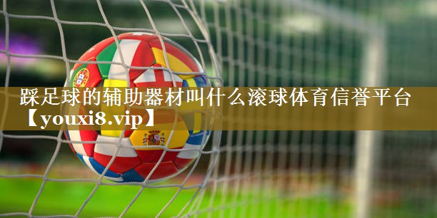 踩足球的辅助器材叫什么滚球体育信誉平台