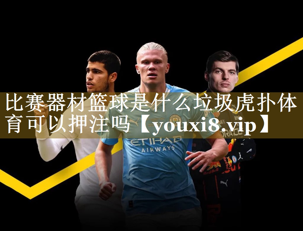 比赛器材篮球是什么垃圾虎扑体育可以押注吗