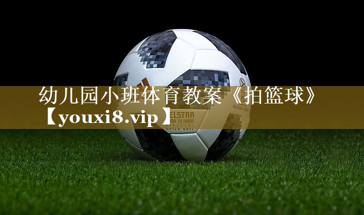幼儿园小班体育教案《拍篮球》
