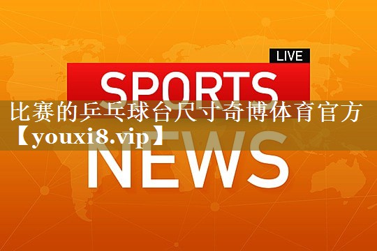 比赛的乒乓球台尺寸奇博体育官方