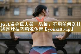 j9九游会真人第一品牌:不用任何器材练足球技巧鸿源体育