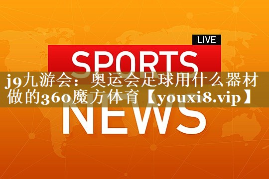 j9九游会:奥运会足球用什么器材做的360魔方体育