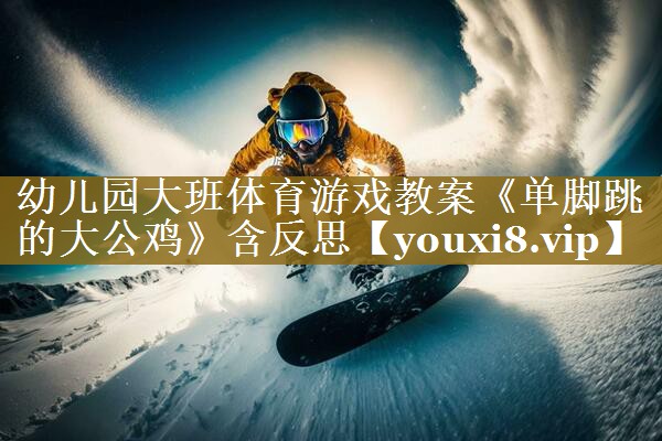 幼儿园大班体育游戏教案《单脚跳的大公鸡》含反思