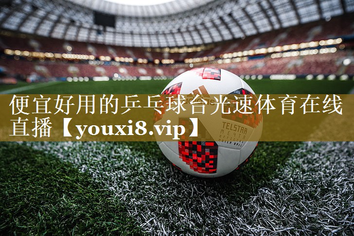 便宜好用的乒乓球台光速体育在线直播