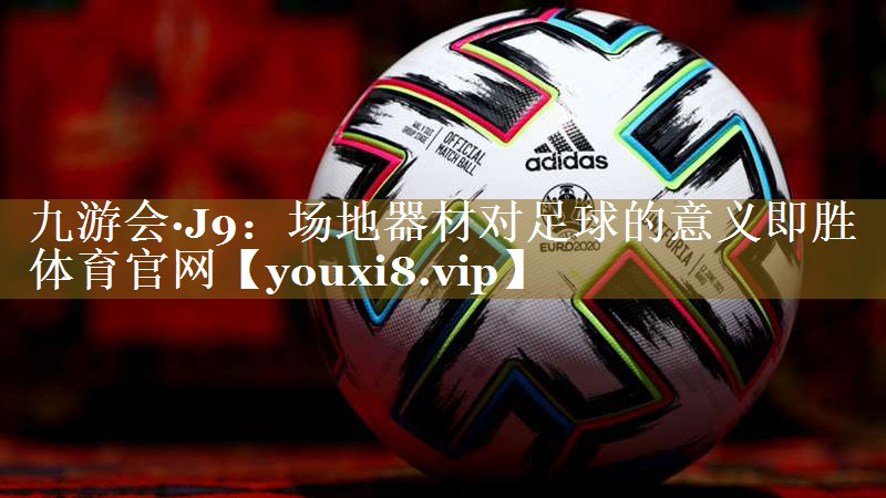 九游会·J9：场地器材对足球的意义即胜体育官网