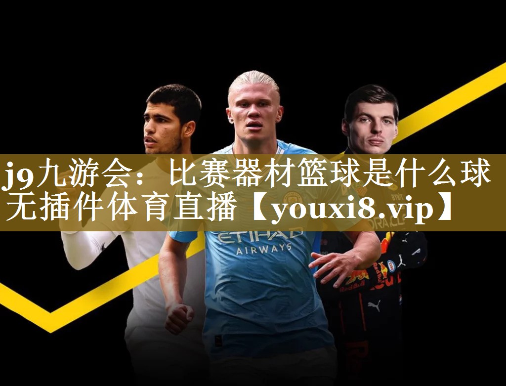 j9九游会：比赛器材篮球是什么球无插件体育直播