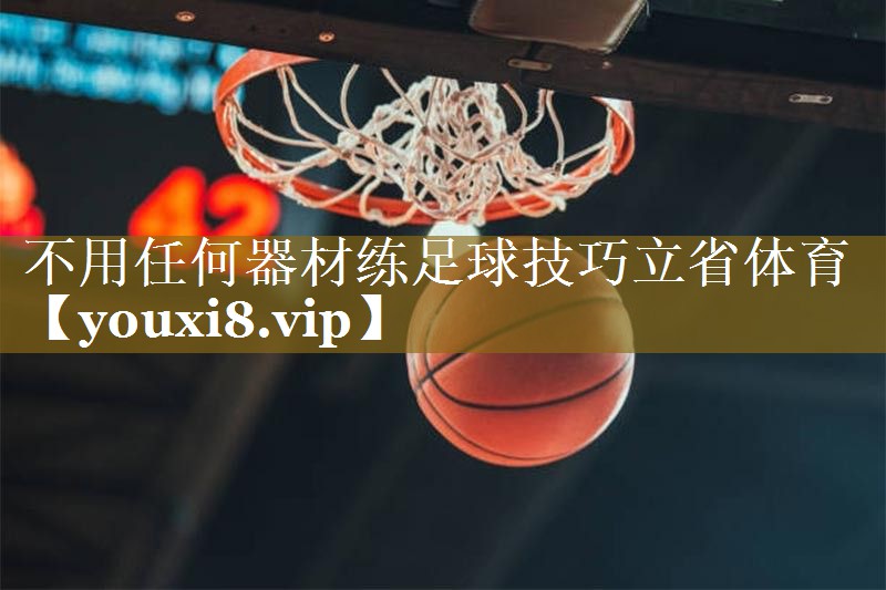 不用任何器材练足球技巧立省体育