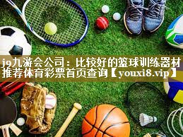 j9九游会公司:比较好的篮球训练器材推荐体育彩票首页查询
