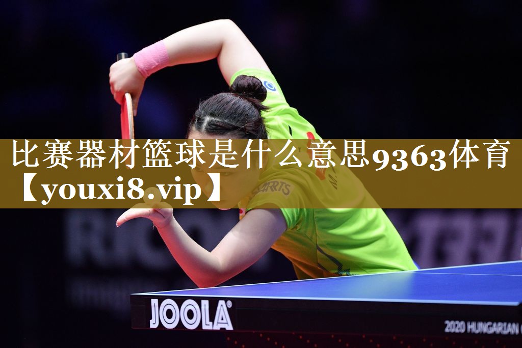 比赛器材篮球是什么意思9363体育