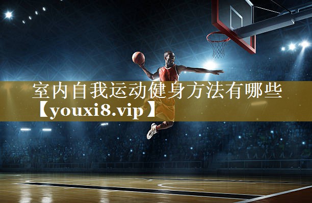 <strong>室内自我运动健身方法有哪些</strong>
