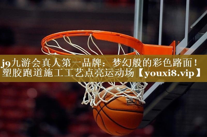 j9九游会真人第一品牌：梦幻般的彩色路面！塑胶跑道施工工艺点亮运动场