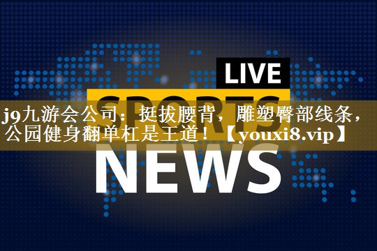 挺拔腰背，雕塑臀部线条，公园健身翻单杠是王道！