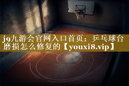 乒乓球台磨损怎么修复的