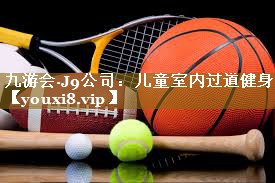 九游会·J9公司:儿童室内过道健身