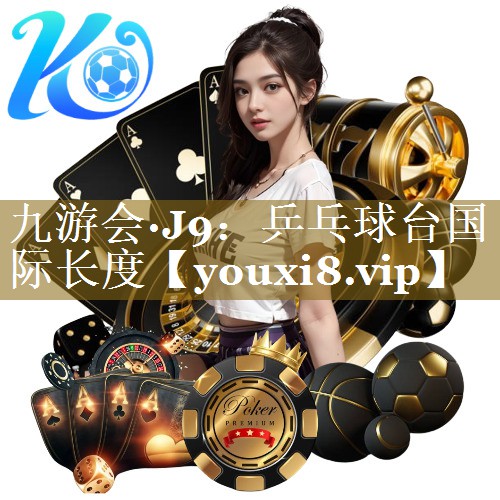 九游会·J9:乒乓球台国际长度